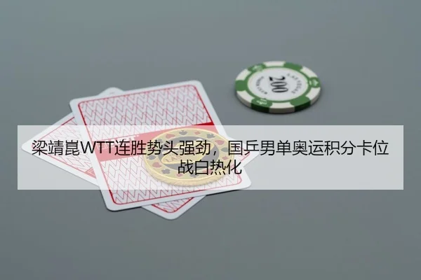 梁靖崑WTT连胜势头强劲，国乒男单奥运积分卡位战白热化