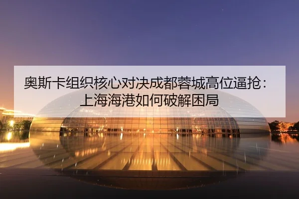 ao-si-ka-zu-zhi-he-xin-dui-jue-cheng-du-rong-cheng-gao-wei-bi-qiang-shang-hai-hai-gang-ru-he-po-jie-kun-ju-2-814.jpg