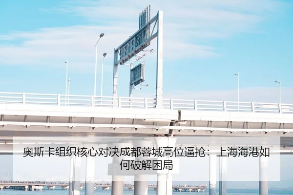 奥斯卡组织核心对决成都蓉城高位逼抢：上海海港如何破解困局