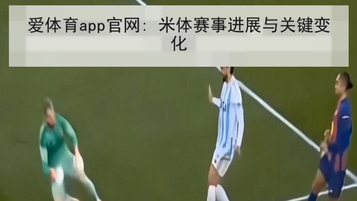爱体育app官网: 米体赛事进展与关键变化 爱体育app官网: 米体赛事进展与关键变化