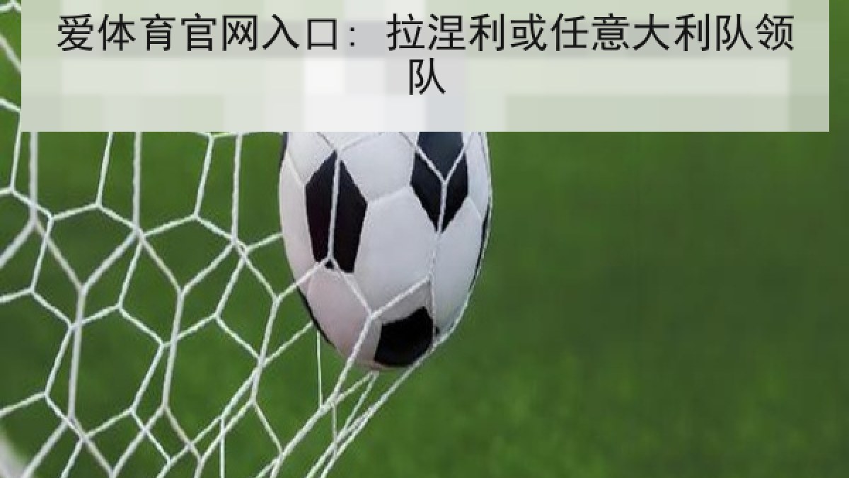 爱体育官网入口: 拉涅利或任意大利队领队
