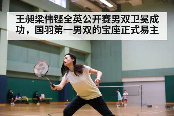 王昶梁伟铿全英公开赛男双卫冕成功，国羽第一男双的宝座正式易主