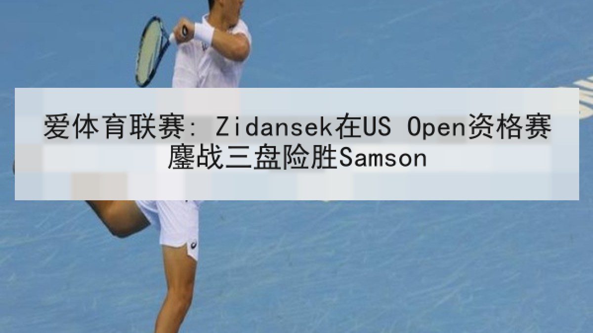 爱体育联赛: Zidansek在US Open资格赛鏖战三盘险胜Samson 爱体育联赛: Zidansek在US Open资格赛鏖战三盘险胜Samson