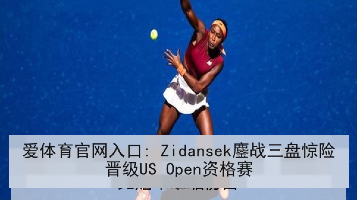 爱体育官网入口: Zidansek鏖战三盘惊险晋级US Open资格赛
