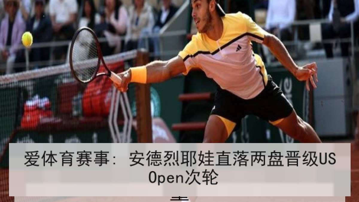 爱体育赛事: 安德烈耶娃直落两盘晋级US Open次轮 爱体育赛事: 安德烈耶娃直落两盘晋级US Open次轮