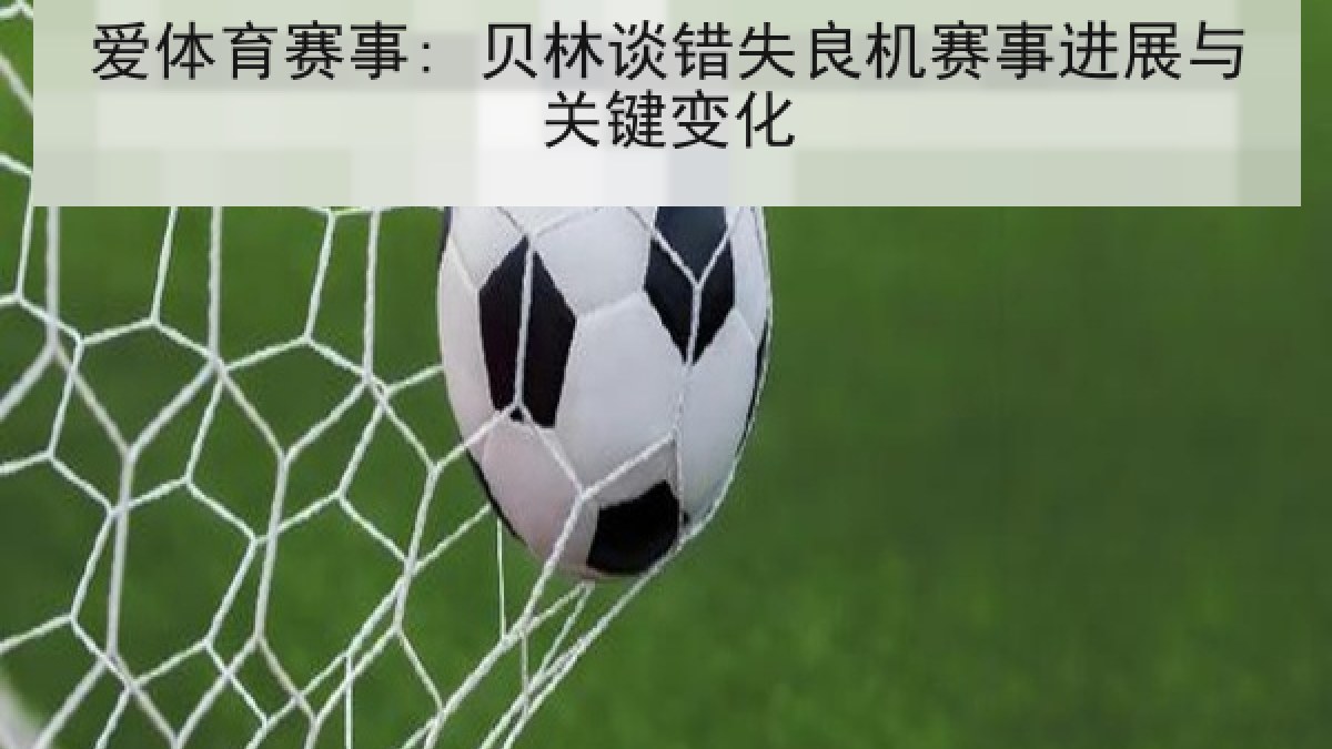 爱体育赛事: 贝林谈错失良机赛事进展与关键变化 爱体育赛事: 贝林谈错失良机赛事进展与关键变化