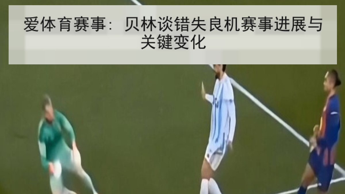 爱体育赛事: 贝林谈错失良机赛事进展与关键变化